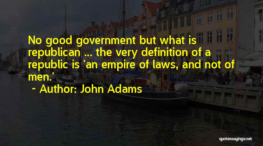 John Adams Quotes: No Good Government But What Is Republican ... The Very Definition Of A Republic Is 'an Empire Of Laws, And