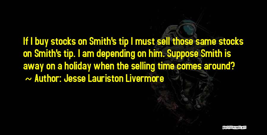 Jesse Lauriston Livermore Quotes: If I Buy Stocks On Smith's Tip I Must Sell Those Same Stocks On Smith's Tip. I Am Depending On