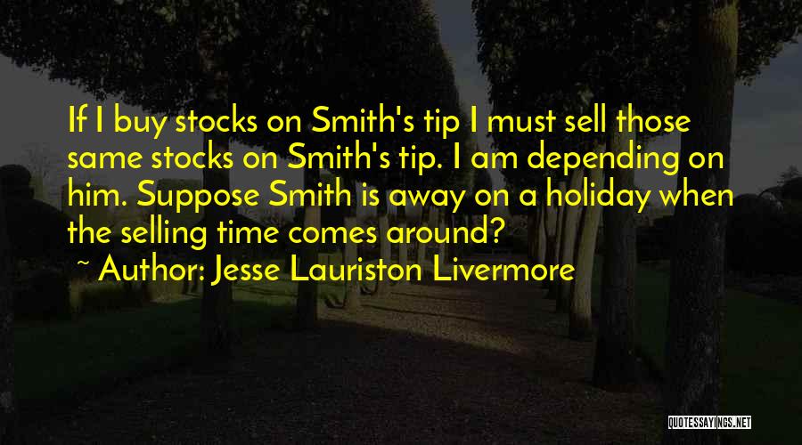 Jesse Lauriston Livermore Quotes: If I Buy Stocks On Smith's Tip I Must Sell Those Same Stocks On Smith's Tip. I Am Depending On