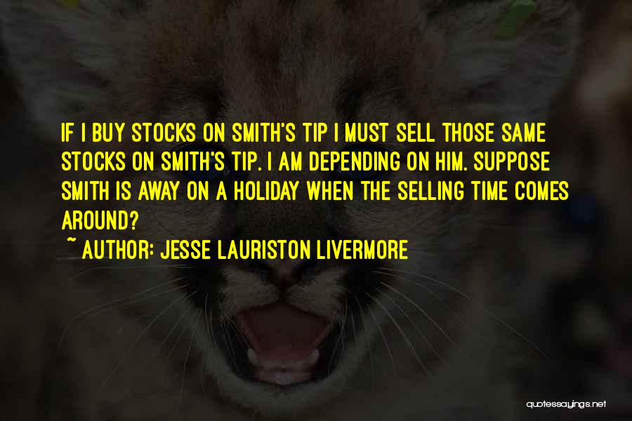 Jesse Lauriston Livermore Quotes: If I Buy Stocks On Smith's Tip I Must Sell Those Same Stocks On Smith's Tip. I Am Depending On