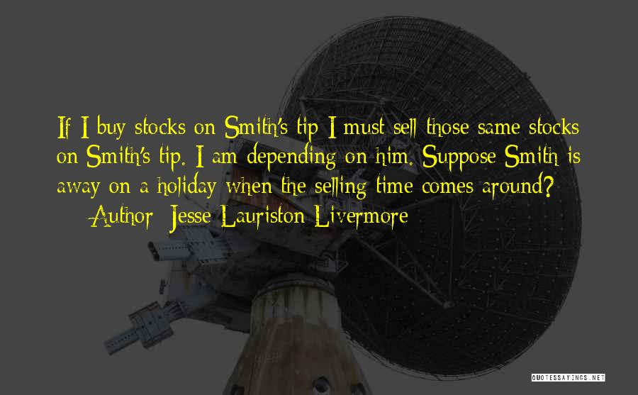 Jesse Lauriston Livermore Quotes: If I Buy Stocks On Smith's Tip I Must Sell Those Same Stocks On Smith's Tip. I Am Depending On