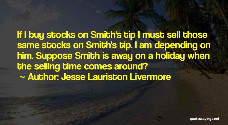 Jesse Lauriston Livermore Quotes: If I Buy Stocks On Smith's Tip I Must Sell Those Same Stocks On Smith's Tip. I Am Depending On