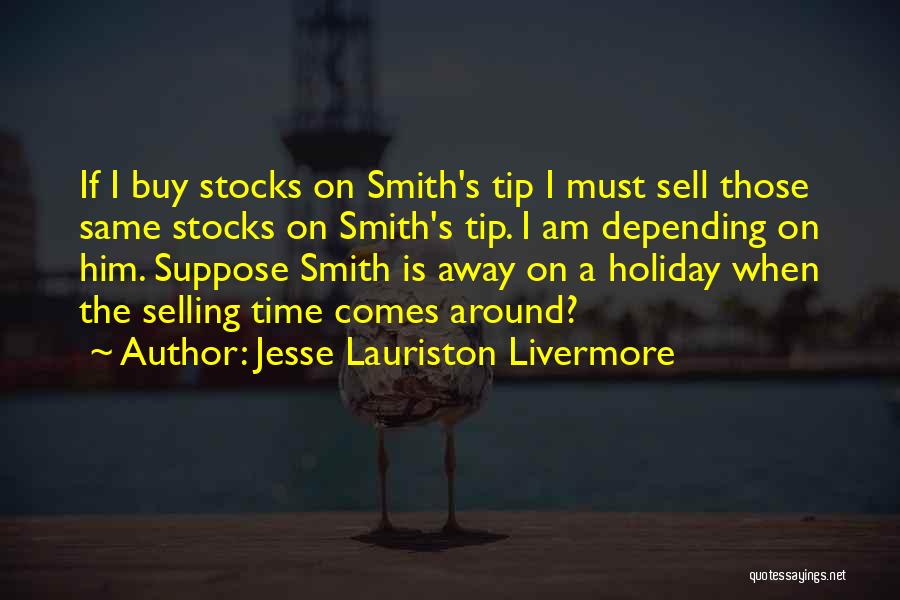 Jesse Lauriston Livermore Quotes: If I Buy Stocks On Smith's Tip I Must Sell Those Same Stocks On Smith's Tip. I Am Depending On