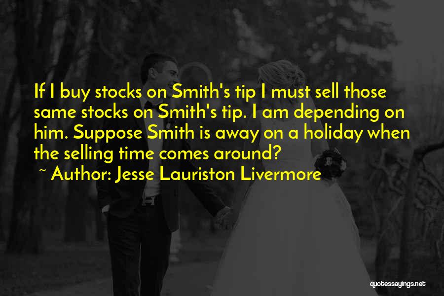 Jesse Lauriston Livermore Quotes: If I Buy Stocks On Smith's Tip I Must Sell Those Same Stocks On Smith's Tip. I Am Depending On