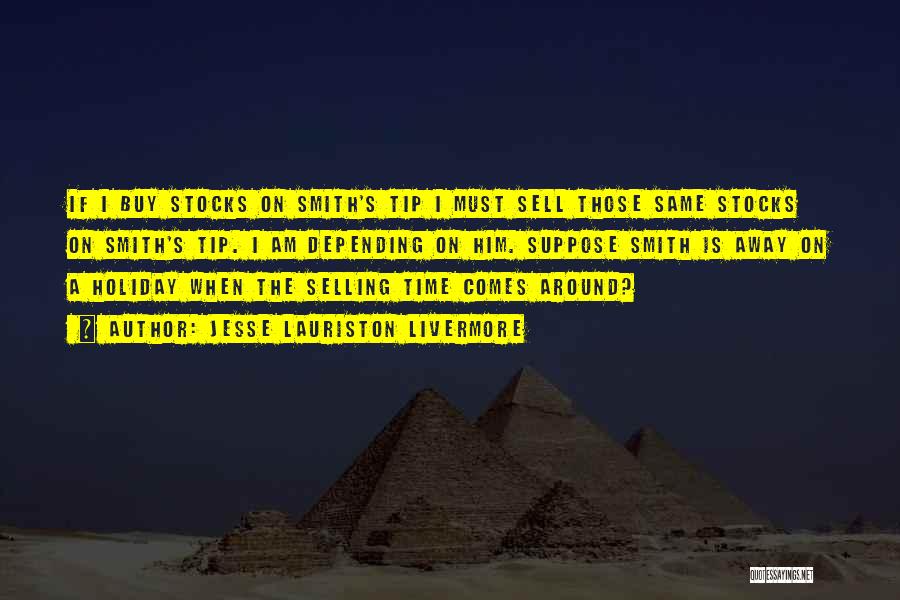 Jesse Lauriston Livermore Quotes: If I Buy Stocks On Smith's Tip I Must Sell Those Same Stocks On Smith's Tip. I Am Depending On