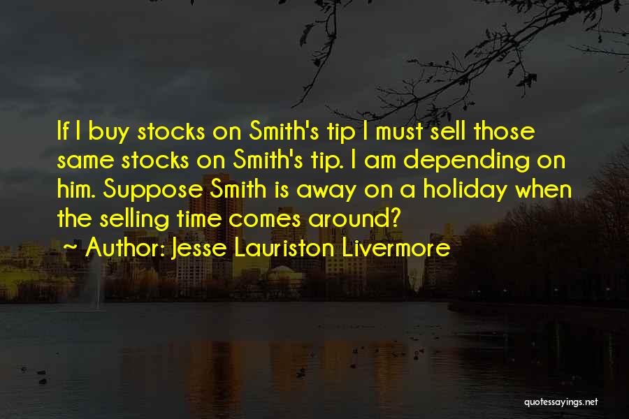 Jesse Lauriston Livermore Quotes: If I Buy Stocks On Smith's Tip I Must Sell Those Same Stocks On Smith's Tip. I Am Depending On