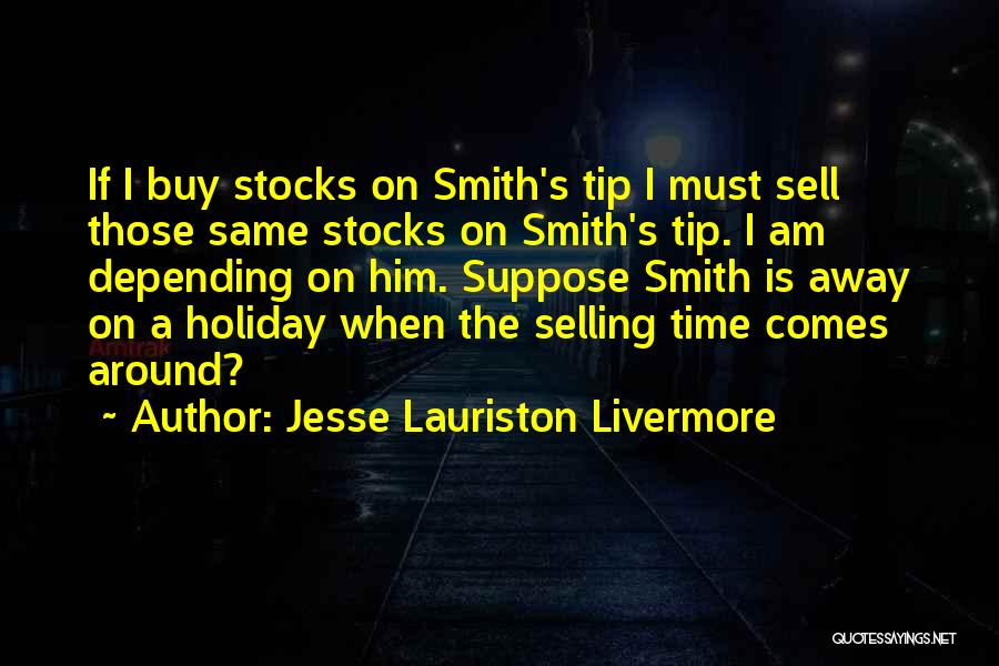 Jesse Lauriston Livermore Quotes: If I Buy Stocks On Smith's Tip I Must Sell Those Same Stocks On Smith's Tip. I Am Depending On