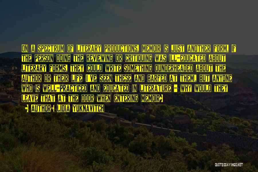 Lidia Yuknavitch Quotes: On A Spectrum Of Literary Productions, Memoir Is Just Another Form. If The Person Doing The Reviewing Or Critiquing Was