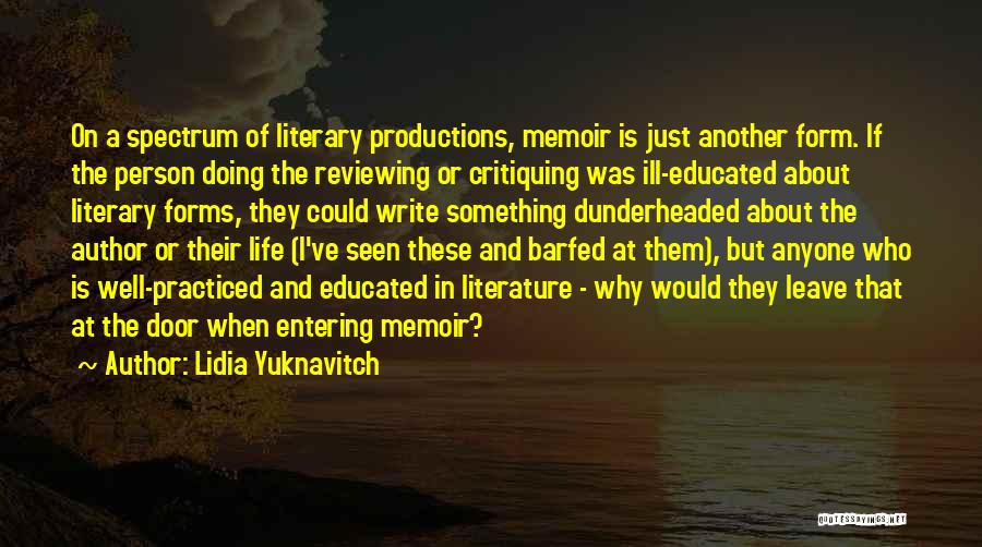 Lidia Yuknavitch Quotes: On A Spectrum Of Literary Productions, Memoir Is Just Another Form. If The Person Doing The Reviewing Or Critiquing Was