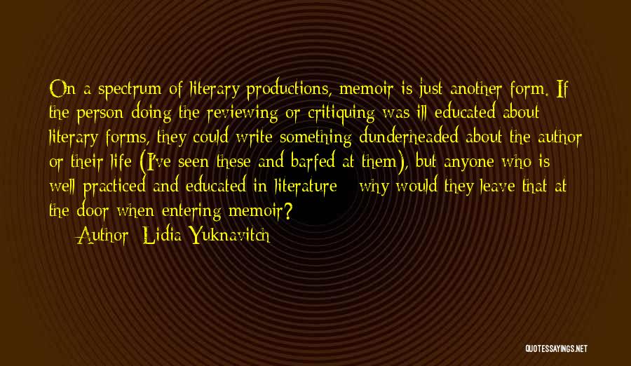 Lidia Yuknavitch Quotes: On A Spectrum Of Literary Productions, Memoir Is Just Another Form. If The Person Doing The Reviewing Or Critiquing Was