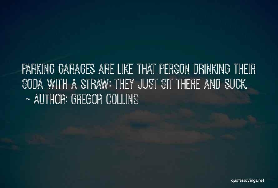 Gregor Collins Quotes: Parking Garages Are Like That Person Drinking Their Soda With A Straw: They Just Sit There And Suck.