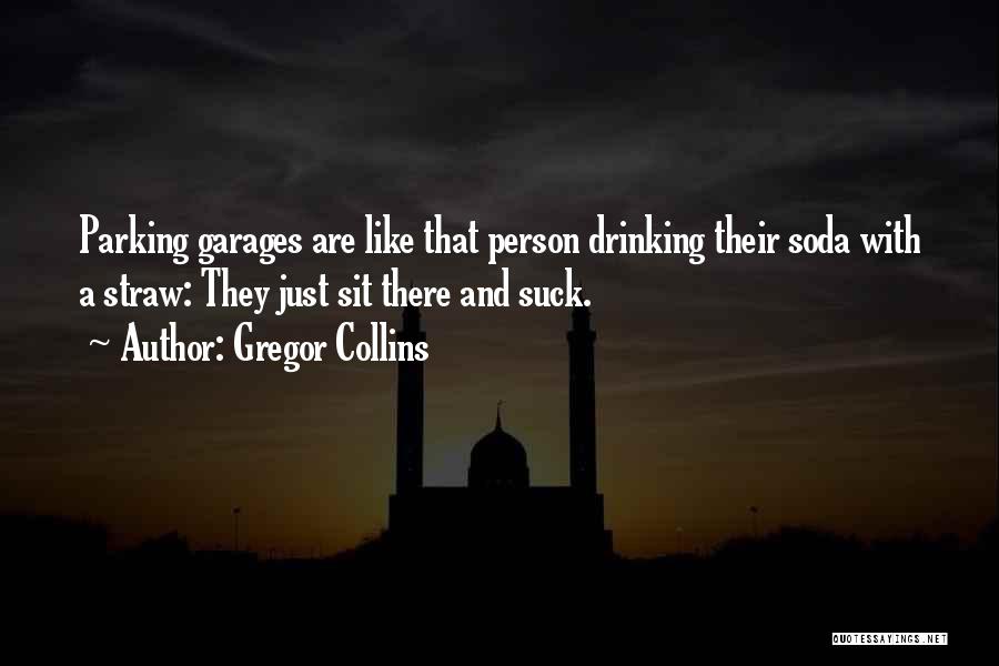 Gregor Collins Quotes: Parking Garages Are Like That Person Drinking Their Soda With A Straw: They Just Sit There And Suck.