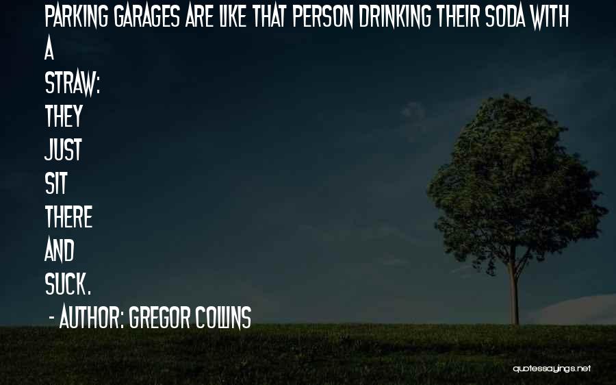Gregor Collins Quotes: Parking Garages Are Like That Person Drinking Their Soda With A Straw: They Just Sit There And Suck.