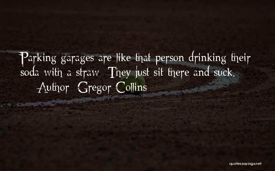 Gregor Collins Quotes: Parking Garages Are Like That Person Drinking Their Soda With A Straw: They Just Sit There And Suck.