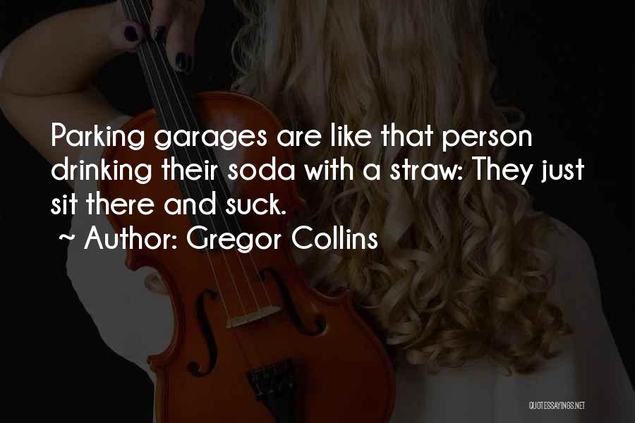 Gregor Collins Quotes: Parking Garages Are Like That Person Drinking Their Soda With A Straw: They Just Sit There And Suck.