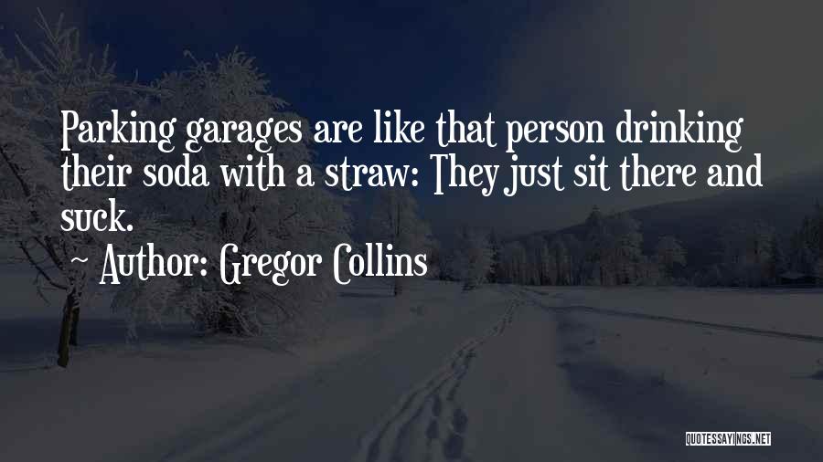 Gregor Collins Quotes: Parking Garages Are Like That Person Drinking Their Soda With A Straw: They Just Sit There And Suck.