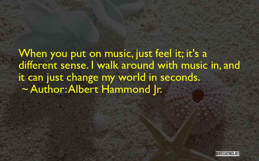 Albert Hammond Jr. Quotes: When You Put On Music, Just Feel It; It's A Different Sense. I Walk Around With Music In, And It