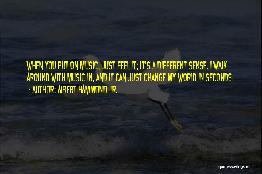 Albert Hammond Jr. Quotes: When You Put On Music, Just Feel It; It's A Different Sense. I Walk Around With Music In, And It