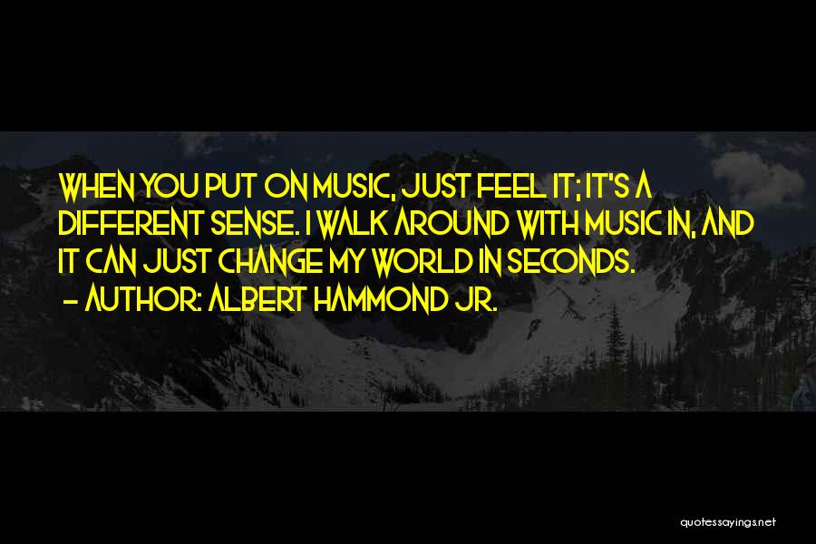 Albert Hammond Jr. Quotes: When You Put On Music, Just Feel It; It's A Different Sense. I Walk Around With Music In, And It