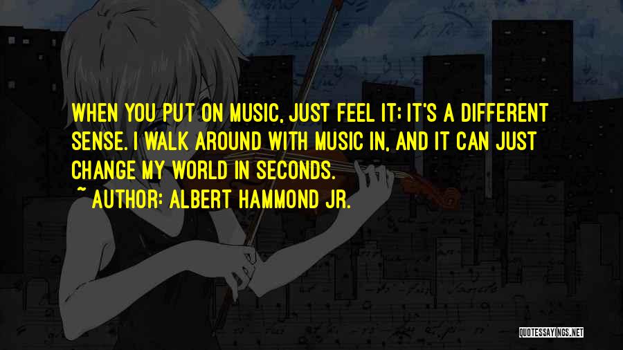 Albert Hammond Jr. Quotes: When You Put On Music, Just Feel It; It's A Different Sense. I Walk Around With Music In, And It