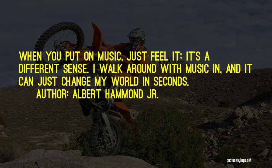 Albert Hammond Jr. Quotes: When You Put On Music, Just Feel It; It's A Different Sense. I Walk Around With Music In, And It