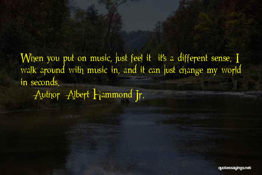 Albert Hammond Jr. Quotes: When You Put On Music, Just Feel It; It's A Different Sense. I Walk Around With Music In, And It