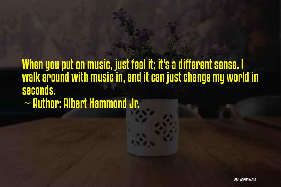 Albert Hammond Jr. Quotes: When You Put On Music, Just Feel It; It's A Different Sense. I Walk Around With Music In, And It