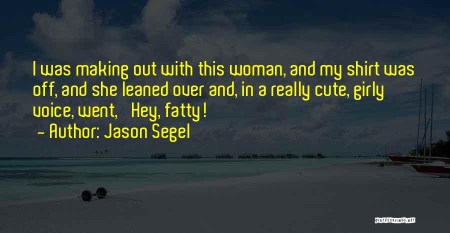 Jason Segel Quotes: I Was Making Out With This Woman, And My Shirt Was Off, And She Leaned Over And, In A Really