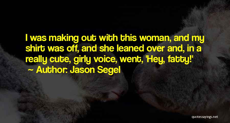 Jason Segel Quotes: I Was Making Out With This Woman, And My Shirt Was Off, And She Leaned Over And, In A Really