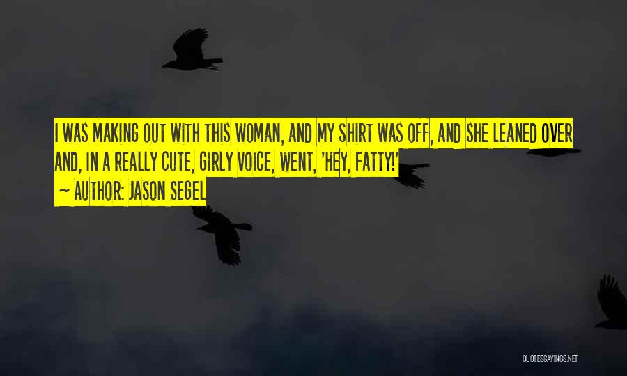 Jason Segel Quotes: I Was Making Out With This Woman, And My Shirt Was Off, And She Leaned Over And, In A Really