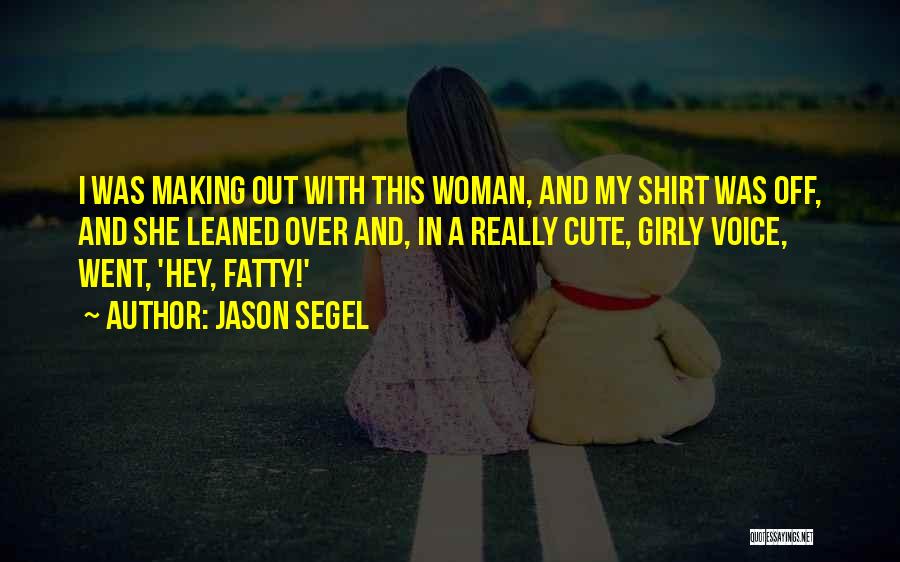 Jason Segel Quotes: I Was Making Out With This Woman, And My Shirt Was Off, And She Leaned Over And, In A Really