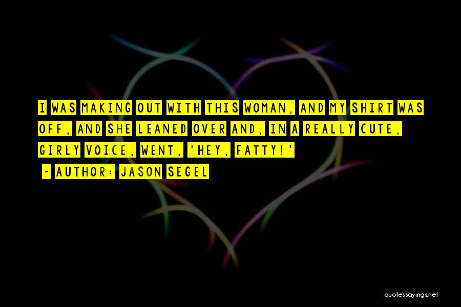 Jason Segel Quotes: I Was Making Out With This Woman, And My Shirt Was Off, And She Leaned Over And, In A Really