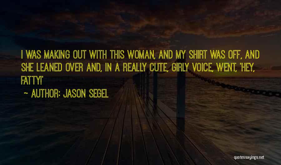 Jason Segel Quotes: I Was Making Out With This Woman, And My Shirt Was Off, And She Leaned Over And, In A Really