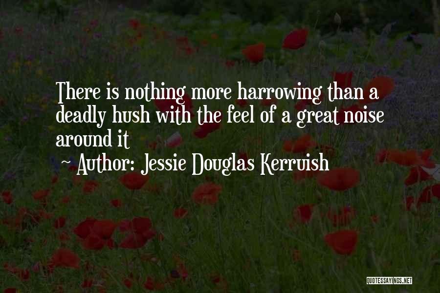 Jessie Douglas Kerruish Quotes: There Is Nothing More Harrowing Than A Deadly Hush With The Feel Of A Great Noise Around It