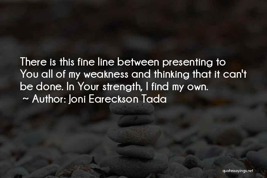 Joni Eareckson Tada Quotes: There Is This Fine Line Between Presenting To You All Of My Weakness And Thinking That It Can't Be Done.