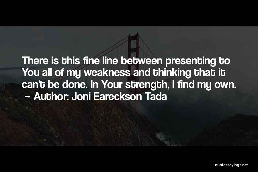 Joni Eareckson Tada Quotes: There Is This Fine Line Between Presenting To You All Of My Weakness And Thinking That It Can't Be Done.