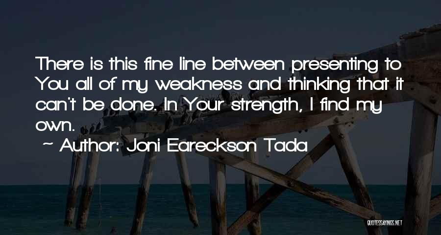 Joni Eareckson Tada Quotes: There Is This Fine Line Between Presenting To You All Of My Weakness And Thinking That It Can't Be Done.