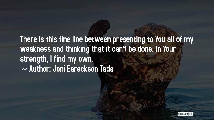 Joni Eareckson Tada Quotes: There Is This Fine Line Between Presenting To You All Of My Weakness And Thinking That It Can't Be Done.