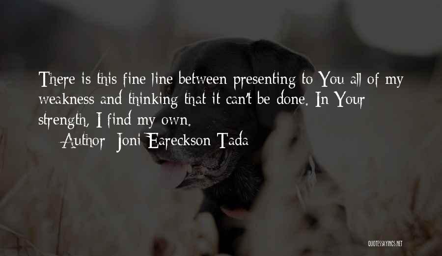 Joni Eareckson Tada Quotes: There Is This Fine Line Between Presenting To You All Of My Weakness And Thinking That It Can't Be Done.