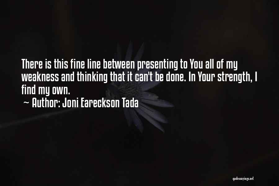 Joni Eareckson Tada Quotes: There Is This Fine Line Between Presenting To You All Of My Weakness And Thinking That It Can't Be Done.