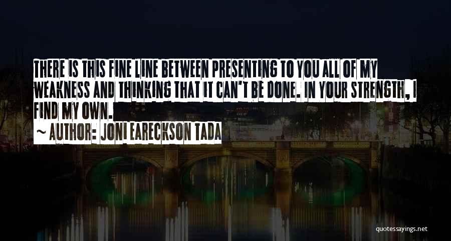 Joni Eareckson Tada Quotes: There Is This Fine Line Between Presenting To You All Of My Weakness And Thinking That It Can't Be Done.