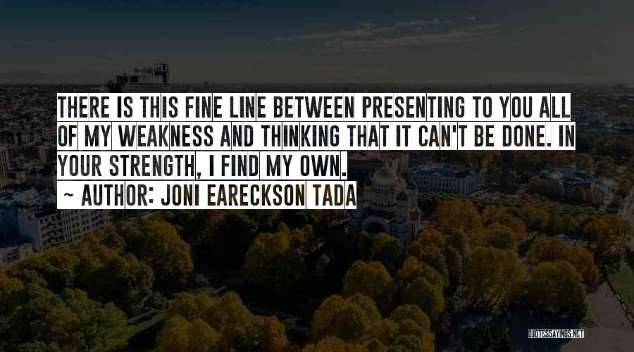 Joni Eareckson Tada Quotes: There Is This Fine Line Between Presenting To You All Of My Weakness And Thinking That It Can't Be Done.