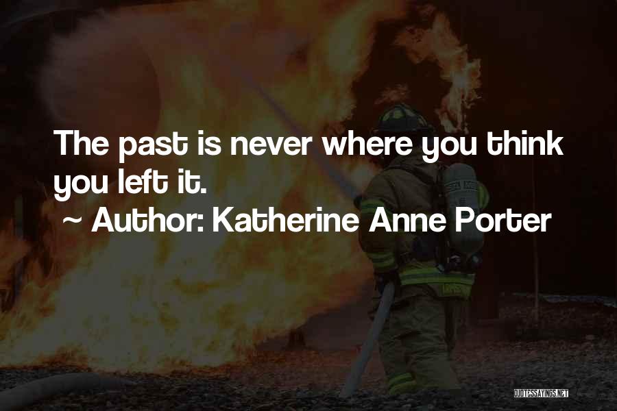 Katherine Anne Porter Quotes: The Past Is Never Where You Think You Left It.