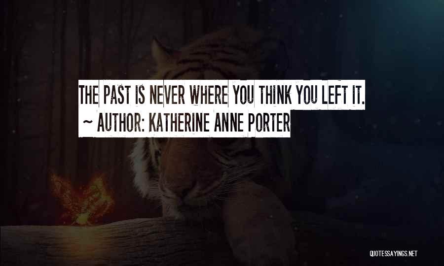 Katherine Anne Porter Quotes: The Past Is Never Where You Think You Left It.