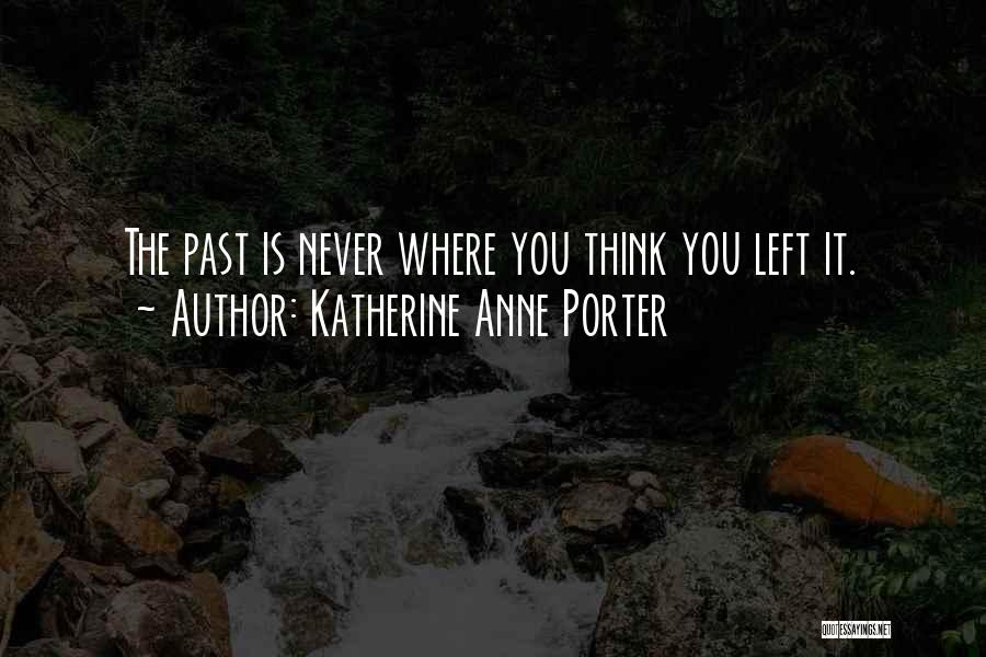 Katherine Anne Porter Quotes: The Past Is Never Where You Think You Left It.