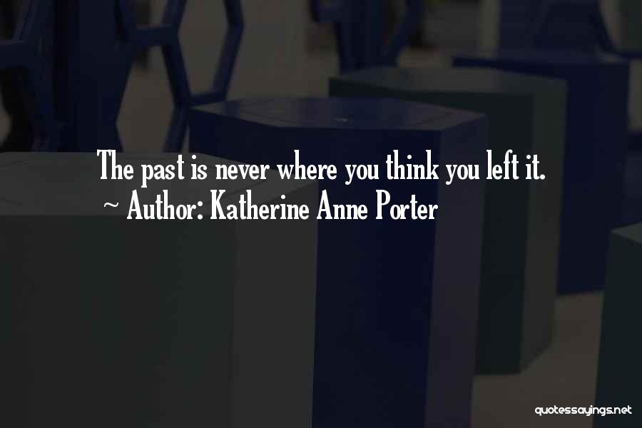Katherine Anne Porter Quotes: The Past Is Never Where You Think You Left It.