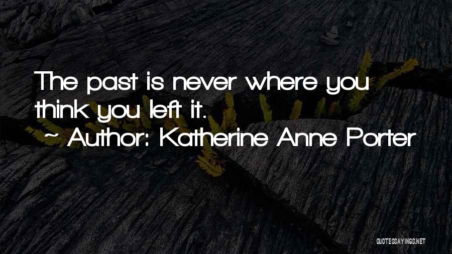 Katherine Anne Porter Quotes: The Past Is Never Where You Think You Left It.