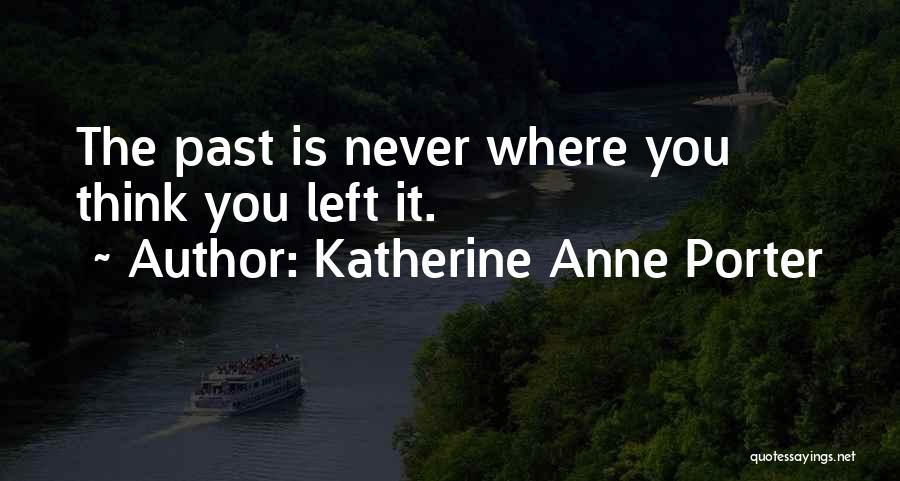 Katherine Anne Porter Quotes: The Past Is Never Where You Think You Left It.