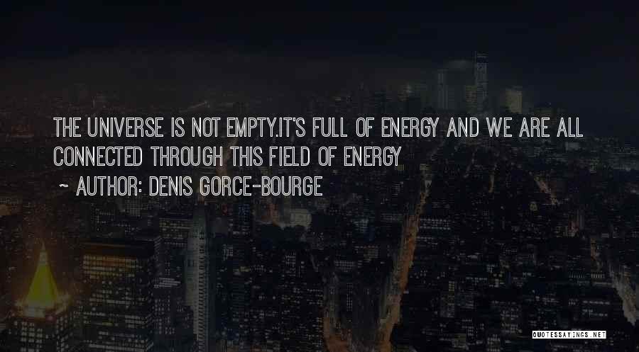 Denis Gorce-Bourge Quotes: The Universe Is Not Empty.it's Full Of Energy And We Are All Connected Through This Field Of Energy