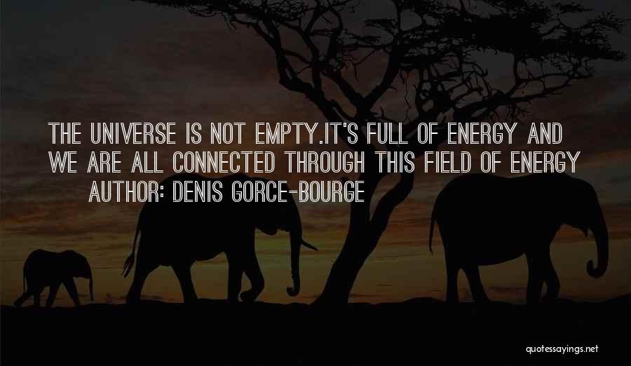 Denis Gorce-Bourge Quotes: The Universe Is Not Empty.it's Full Of Energy And We Are All Connected Through This Field Of Energy